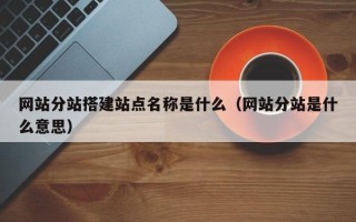 漯河网站分站搭建站点名称是什么（网站分站是什么意思）