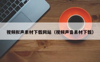 漯河视频拟声素材下载网站（视频声音素材下载）