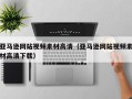 漯河亚马逊网站视频素材高清（亚马逊网站视频素材高清下载）