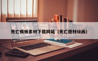 漯河死亡模板素材下载网站（死亡题材绘画）