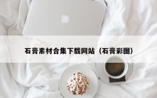 漯河石膏素材合集下载网站（石膏彩图）