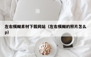 漯河左右模糊素材下载网站（左右模糊的照片怎么p）