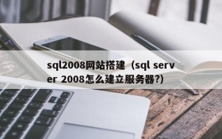 漯河sql2008网站搭建（sql server 2008怎么建立服务器?）