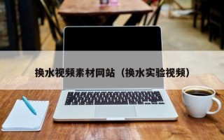 漯河换水视频素材网站（换水实验视频）