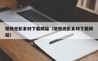 漯河地铁光影素材下载网站（地铁光影素材下载网站）