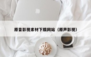 漯河原音影视素材下载网站（原声影视）