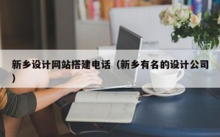 漯河新乡设计网站搭建电话（新乡有名的设计公司）