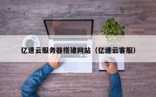 漯河亿速云服务器搭建网站（亿速云客服）
