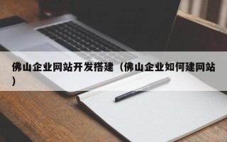漯河佛山企业网站开发搭建（佛山企业如何建网站）