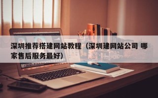 漯河深圳推荐搭建网站教程（深圳建网站公司 哪家售后服务最好）