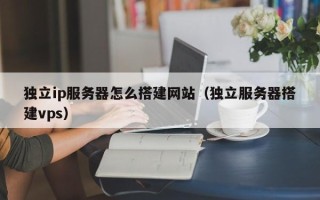 漯河独立ip服务器怎么搭建网站（独立服务器搭建vps）