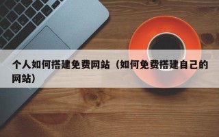 漯河个人如何搭建免费网站（如何免费搭建自己的网站）