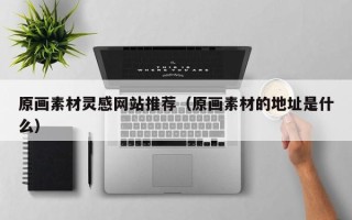 漯河原画素材灵感网站推荐（原画素材的地址是什么）