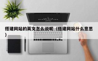 漯河搭建网站的英文怎么说呢（搭建网站什么意思）