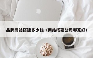 漯河品牌网站搭建多少钱（网站搭建公司哪家好）